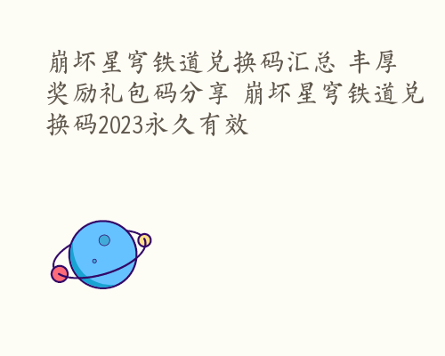 崩坏星穹铁道兑换码汇总 丰厚奖励礼包码分享 崩坏星穹铁道兑换码2023永久有效