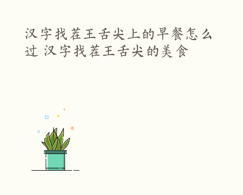 汉字找茬王舌尖上的早餐怎么过 汉字找茬王舌尖的美食