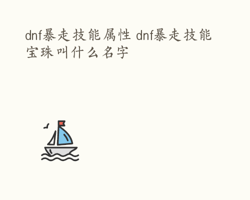 dnf暴走技能属性 dnf暴走技能宝珠叫什么名字