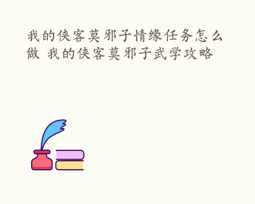 我的侠客莫邪子情缘任务怎么做 我的侠客莫邪子武学攻略