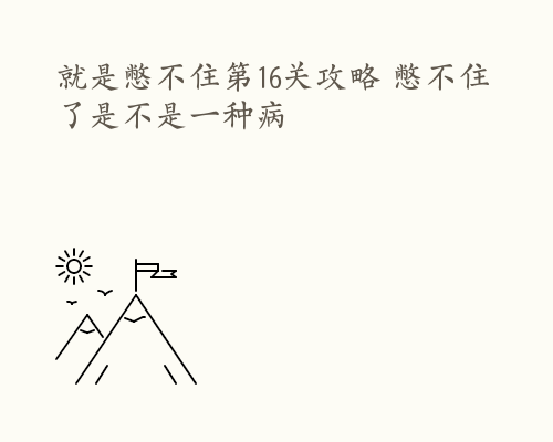 就是憋不住第16关攻略 憋不住了是不是一种病