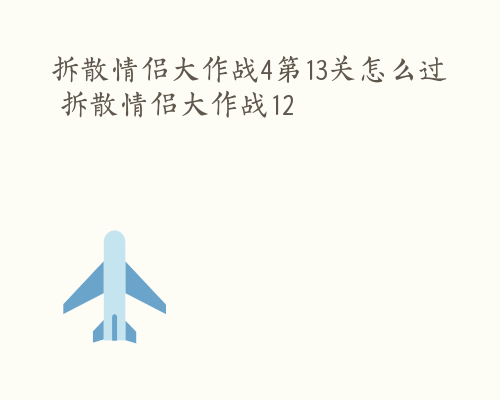 拆散情侣大作战4第13关怎么过 拆散情侣大作战12