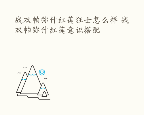 战双帕弥什红莲狂士怎么样 战双帕弥什红莲意识搭配