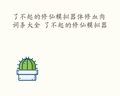 了不起的修仙模拟器体修血肉词条大全 了不起的修仙模拟器