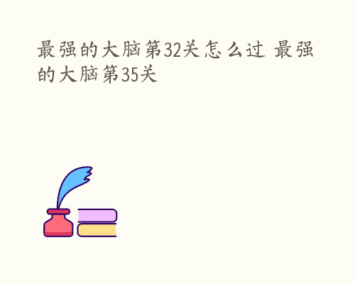 最强的大脑第32关怎么过 最强的大脑第35关