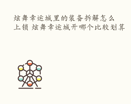 炫舞幸运城里的装备拆解怎么上锁 炫舞幸运城开哪个比较划算