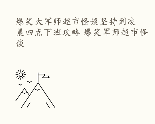 爆笑大军师超市怪谈坚持到凌晨四点下班攻略 爆笑军师超市怪谈