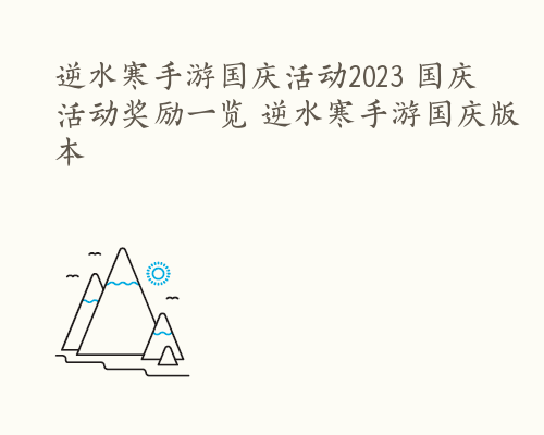 逆水寒手游国庆活动2023 国庆活动奖励一览 逆水寒手游国庆版本