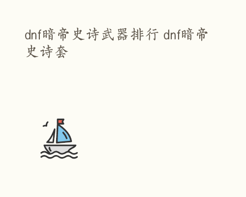 dnf暗帝史诗武器排行 dnf暗帝史诗套