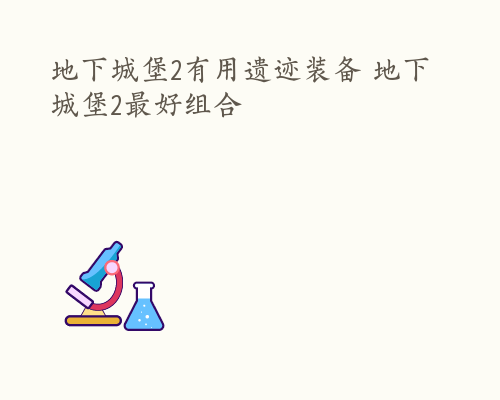 地下城堡2有用遗迹装备 地下城堡2最好组合