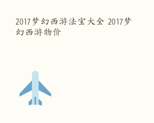 2017梦幻西游法宝大全 2017梦幻西游物价