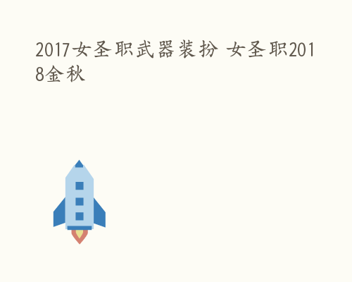 2017女圣职武器装扮 女圣职2018金秋