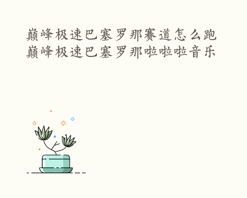 巅峰极速巴塞罗那赛道怎么跑 巅峰极速巴塞罗那啦啦啦音乐