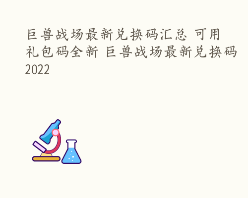 巨兽战场最新兑换码汇总 可用礼包码全新 巨兽战场最新兑换码2022