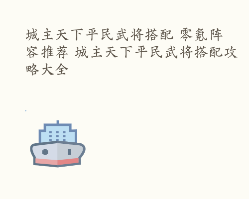 城主天下平民武将搭配 零氪阵容推荐 城主天下平民武将搭配攻略大全