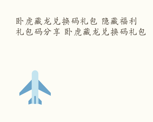 卧虎藏龙兑换码礼包 隐藏福利礼包码分享 卧虎藏龙兑换码礼包