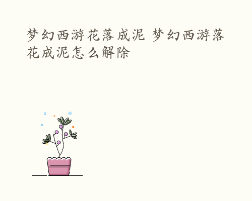 梦幻西游花落成泥 梦幻西游落花成泥怎么解除