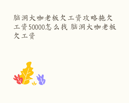 脑洞大咖老板欠工资攻略拖欠工资50000怎么找 脑洞大咖老板欠工资