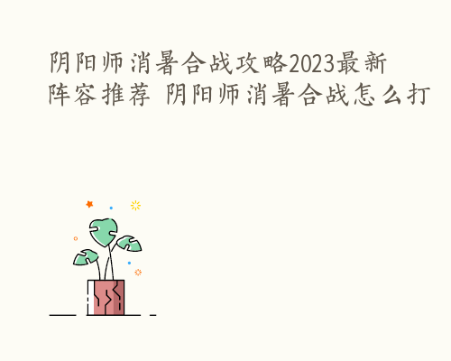 阴阳师消暑合战攻略2023最新阵容推荐 阴阳师消暑合战怎么打