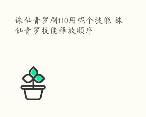 诛仙青罗刷t10用呢个技能 诛仙青罗技能释放顺序