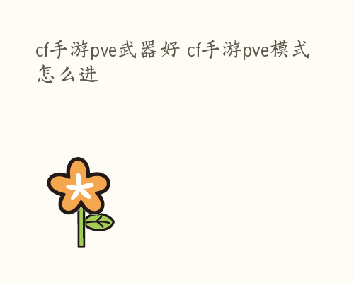 cf手游pve武器好 cf手游pve模式怎么进