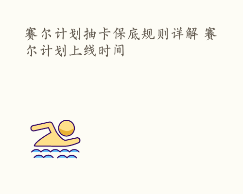 赛尔计划抽卡保底规则详解 赛尔计划上线时间