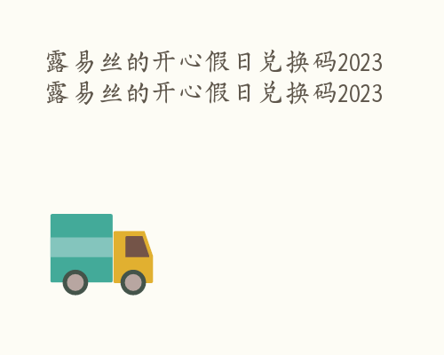 露易丝的开心假日兑换码2023 露易丝的开心假日兑换码2023