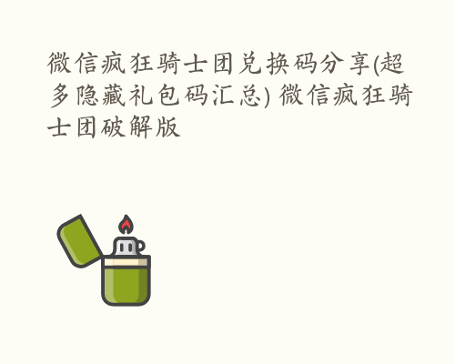 微信疯狂骑士团兑换码分享(超多隐藏礼包码汇总) 微信疯狂骑士团破解版