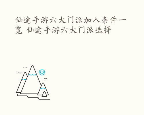 仙途手游六大门派加入条件一览 仙途手游六大门派选择