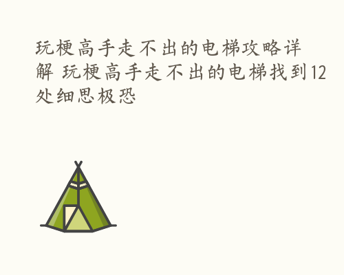 玩梗高手走不出的电梯攻略详解 玩梗高手走不出的电梯找到12处细思极恐