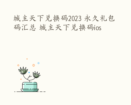 城主天下兑换码2023 永久礼包码汇总 城主天下兑换码ios