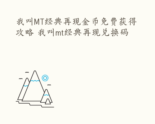 我叫MT经典再现金币免费获得攻略 我叫mt经典再现兑换码