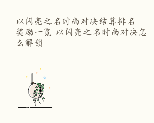 以闪亮之名时尚对决结算排名奖励一览 以闪亮之名时尚对决怎么解锁