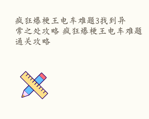 疯狂爆梗王电车难题3找到异常之处攻略 疯狂爆梗王电车难题通关攻略