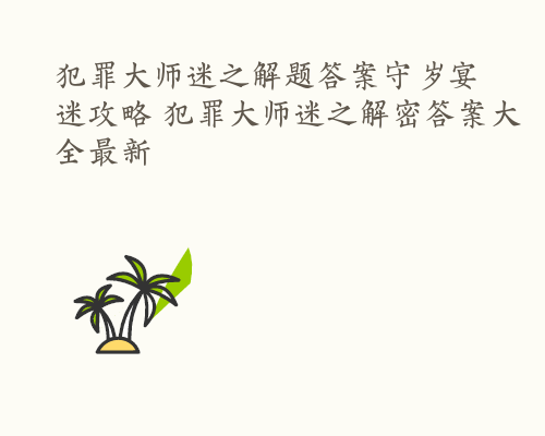 犯罪大师迷之解题答案守岁宴迷攻略 犯罪大师迷之解密答案大全最新