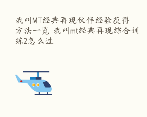 我叫MT经典再现伙伴经验获得方法一览 我叫mt经典再现综合训练2怎么过