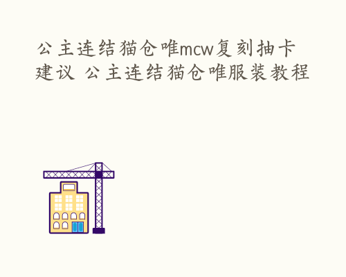 公主连结猫仓唯mcw复刻抽卡建议 公主连结猫仓唯服装教程