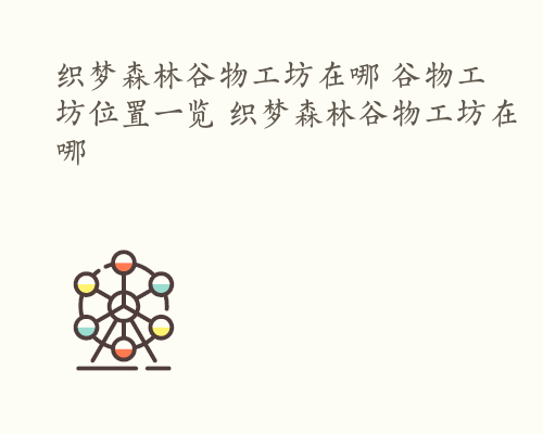 织梦森林谷物工坊在哪 谷物工坊位置一览 织梦森林谷物工坊在哪