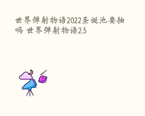 世界弹射物语2022圣诞池要抽吗 世界弹射物语2.5