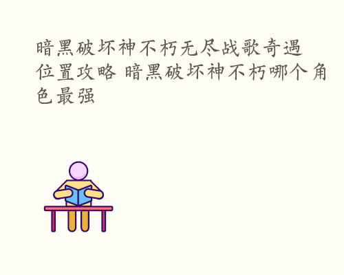 暗黑破坏神不朽无尽战歌奇遇位置攻略 暗黑破坏神不朽哪个角色最强