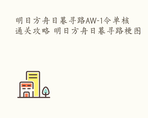 明日方舟日暮寻路AW-1令单核通关攻略 明日方舟日暮寻路梗图