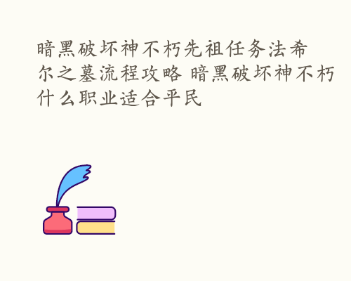 暗黑破坏神不朽先祖任务法希尔之墓流程攻略 暗黑破坏神不朽什么职业适合平民