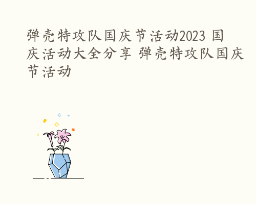 弹壳特攻队国庆节活动2023 国庆活动大全分享 弹壳特攻队国庆节活动