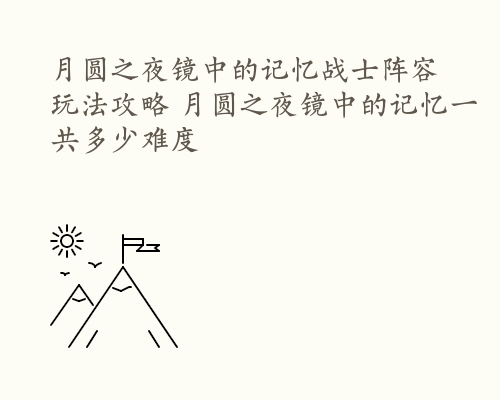 月圆之夜镜中的记忆战士阵容玩法攻略 月圆之夜镜中的记忆一共多少难度