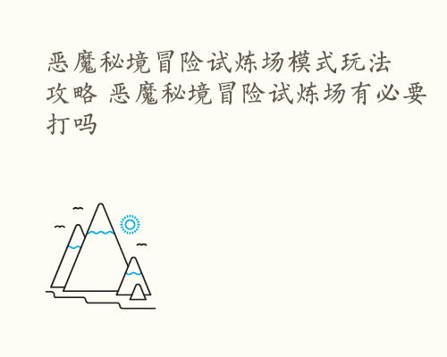 恶魔秘境冒险试炼场模式玩法攻略 恶魔秘境冒险试炼场有必要打吗