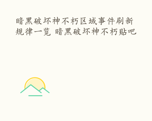 暗黑破坏神不朽区域事件刷新规律一览 暗黑破坏神不朽贴吧