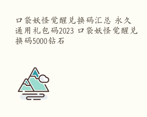 口袋妖怪觉醒兑换码汇总 永久通用礼包码2023 口袋妖怪觉醒兑换码5000钻石