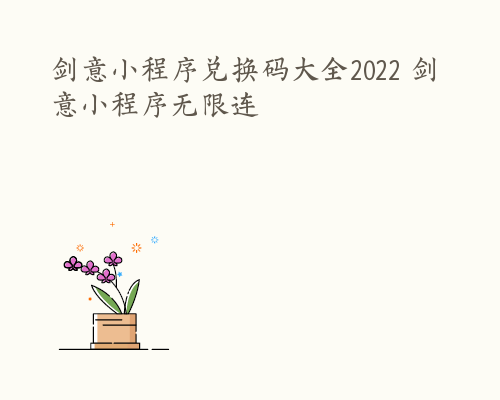 剑意小程序兑换码大全2022 剑意小程序无限连