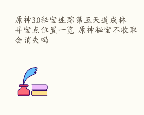 原神3.0秘宝迷踪第五天道成林寻宝点位置一览 原神秘宝不收取会消失吗