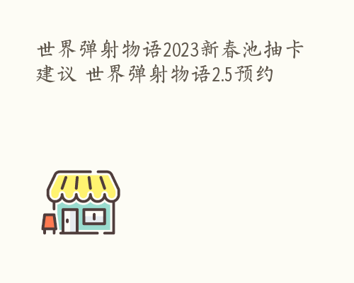 世界弹射物语2023新春池抽卡建议 世界弹射物语2.5预约